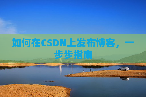 如何在CSDN上发布博客,一步步指南